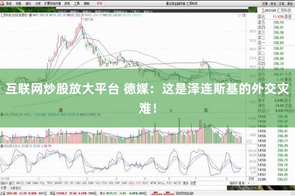 互联网炒股放大平台 德媒：这是泽连斯基的外交灾难！