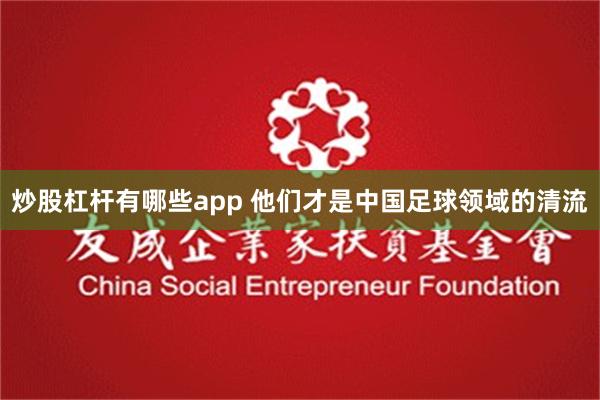 炒股杠杆有哪些app 他们才是中国足球领域的清流