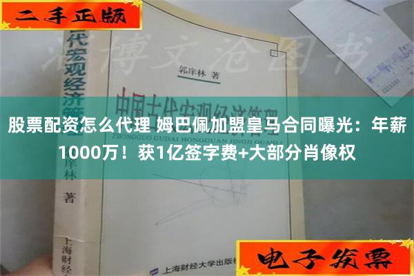 股票配资怎么代理 姆巴佩加盟皇马合同曝光：年薪1000万！获1亿签字费+大部分肖像权