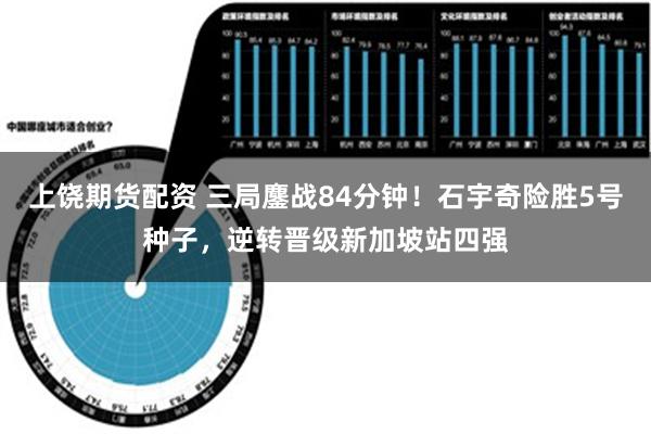 上饶期货配资 三局鏖战84分钟！石宇奇险胜5号种子，逆转晋级新加坡站四强