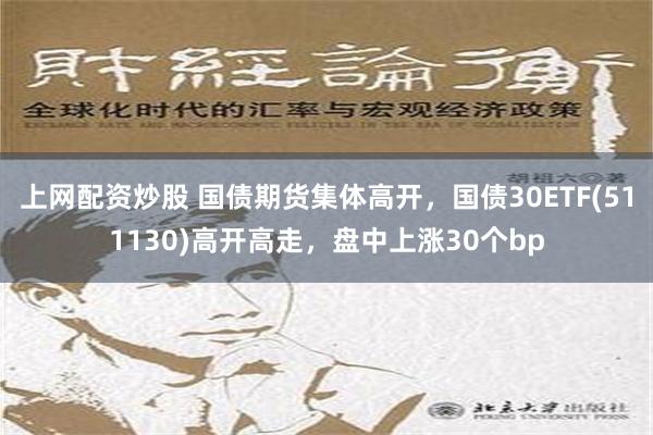 上网配资炒股 国债期货集体高开，国债30ETF(511130)高开高走，盘中上涨30个bp