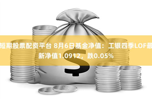 短期股票配资平台 8月6日基金净值：工银四季LOF最新净值1.0912，跌0.05%