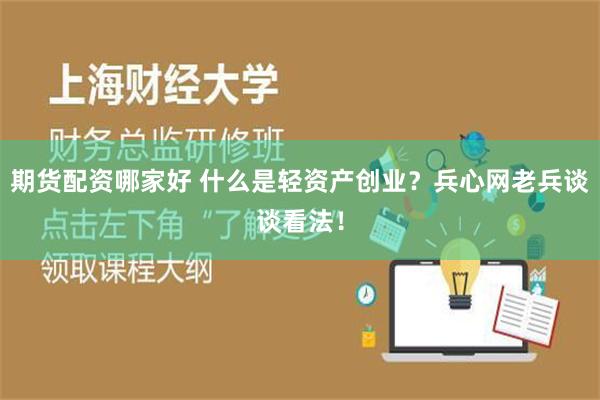 期货配资哪家好 什么是轻资产创业？兵心网老兵谈谈看法！