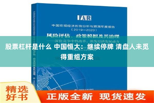 股票杠杆是什么 中国恒大：继续停牌 清盘人未觅得重组方案