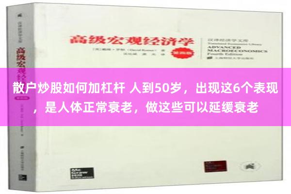 散户炒股如何加杠杆 人到50岁，出现这6个表现，是人体正常衰老，做这些可以延缓衰老