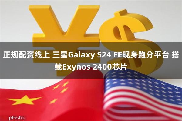 正规配资线上 三星Galaxy S24 FE现身跑分平台 搭载Exynos 2400芯片