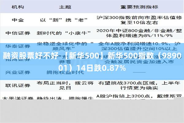 融资股票好不好 【新华500】新华500指数（989001）14日跌0.87%