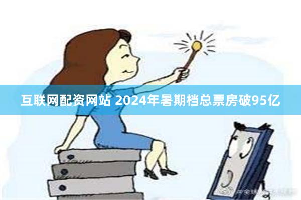 互联网配资网站 2024年暑期档总票房破95亿