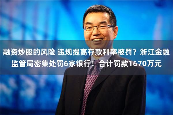 融资炒股的风险 违规提高存款利率被罚？浙江金融监管局密集处罚6家银行！合计罚款1670万元