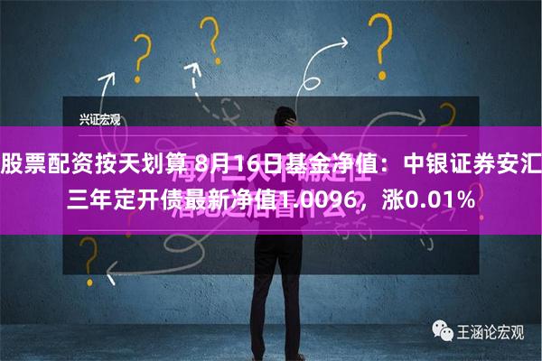 股票配资按天划算 8月16日基金净值：中银证券安汇三年定开债最新净值1.0096，涨0.01%