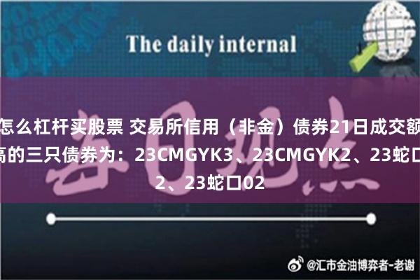 怎么杠杆买股票 交易所信用（非金）债券21日成交额最高的三只债券为：23CMGYK3、23CMGYK2、23蛇口02