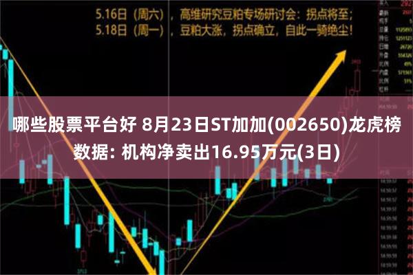 哪些股票平台好 8月23日ST加加(002650)龙虎榜数据: 机构净卖出16.95万元(3日)