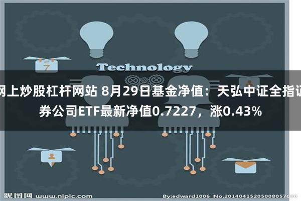 网上炒股杠杆网站 8月29日基金净值：天弘中证全指证券公司ETF最新净值0.7227，涨0.43%