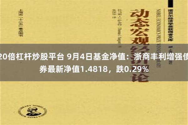 20倍杠杆炒股平台 9月4日基金净值：浙商丰利增强债券最新净值1.4818，跌0.29%