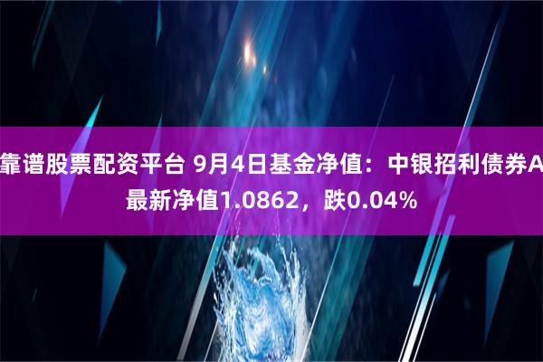 靠谱股票配资平台 9月4日基金净值：中银招利债券A最新净值1.0862，跌0.04%