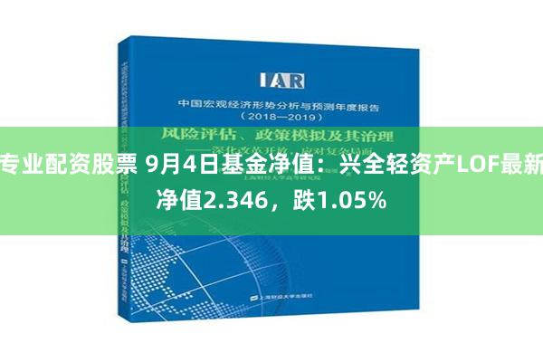 专业配资股票 9月4日基金净值：兴全轻资产LOF最新净值2.346，跌1.05%