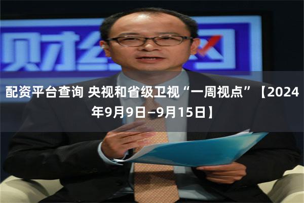 配资平台查询 央视和省级卫视“一周视点”【2024年9月9日—9月15日】