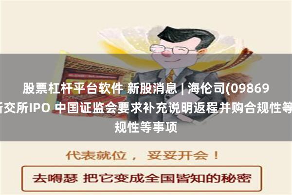 股票杠杆平台软件 新股消息 | 海伦司(09869)拟新交所IPO 中国证监会要求补充说明返程并购合规性等事项