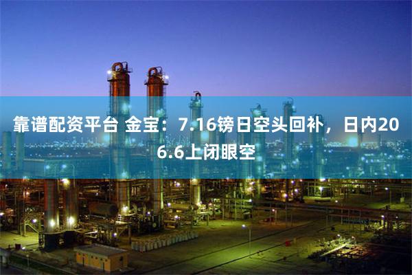 靠谱配资平台 金宝：7.16镑日空头回补，日内206.6上闭眼空