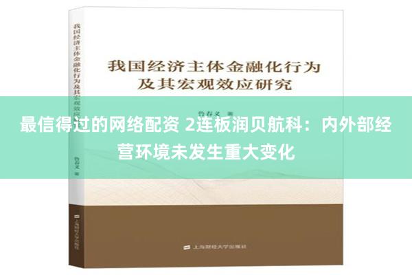 最信得过的网络配资 2连板润贝航科：内外部经营环境未发生重大变化