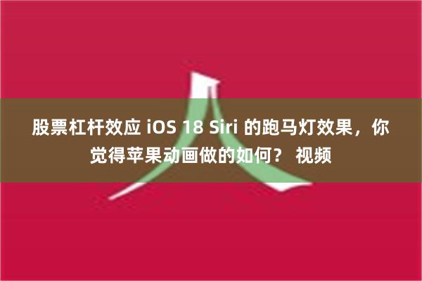 股票杠杆效应 iOS 18 Siri 的跑马灯效果，你觉得苹果动画做的如何？ 视频