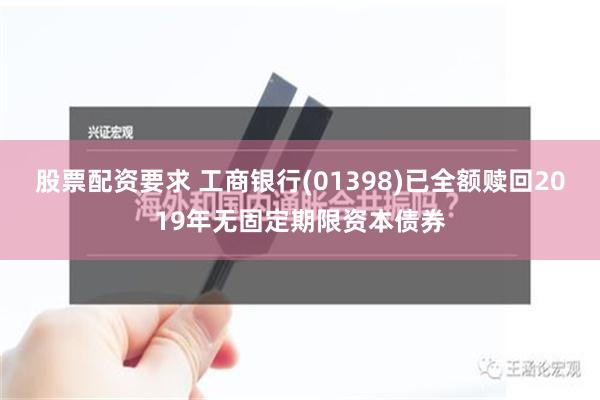 股票配资要求 工商银行(01398)已全额赎回2019年无固定期限资本债券