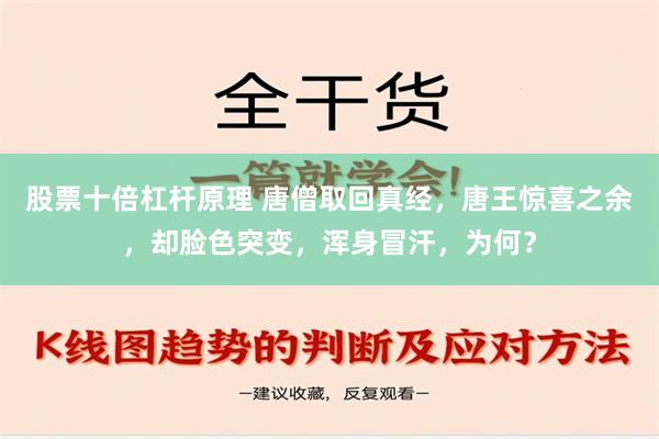 股票十倍杠杆原理 唐僧取回真经，唐王惊喜之余，却脸色突变，浑身冒汗，为何？