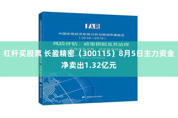 杠杆买股票 长盈精密（300115）8月5日主力资金净卖出1.32亿元