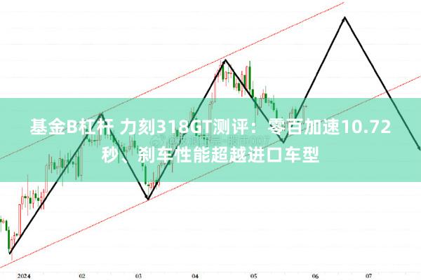 基金B杠杆 力刻318GT测评：零百加速10.72秒、刹车性能超越进口车型