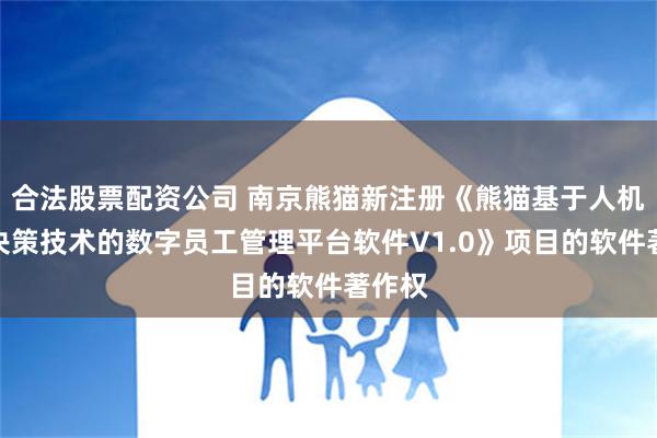 合法股票配资公司 南京熊猫新注册《熊猫基于人机协同决策技术的数字员工管理平台软件V1.0》项目的软件著作权