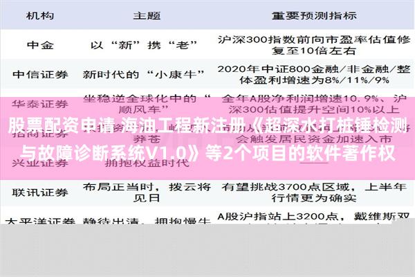 股票配资申请 海油工程新注册《超深水打桩锤检测与故障诊断系统V1.0》等2个项目的软件著作权