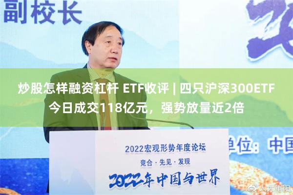 炒股怎样融资杠杆 ETF收评 | 四只沪深300ETF今日成交118亿元，强势放量近2倍