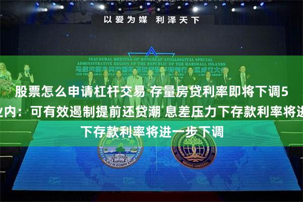 股票怎么申请杠杆交易 存量房贷利率即将下调50基点！业内：可有效遏制提前还贷潮 息差压力下存款利率将进一步下调