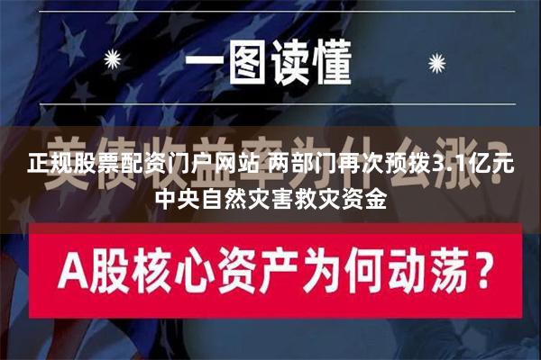 正规股票配资门户网站 两部门再次预拨3.1亿元中央自然灾害救灾资金