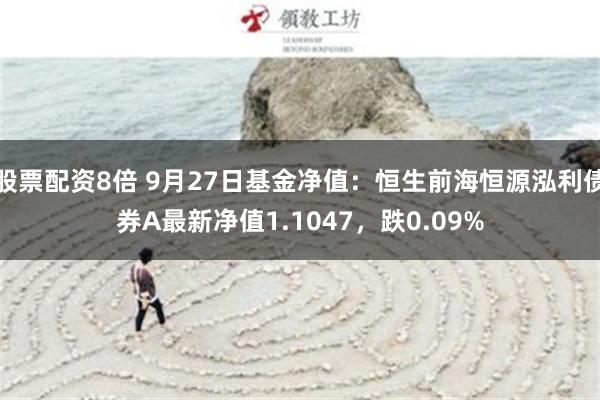 股票配资8倍 9月27日基金净值：恒生前海恒源泓利债券A最新净值1.1047，跌0.09%