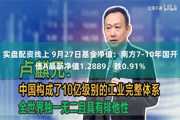 实盘配资线上 9月27日基金净值：南方7-10年国开债A最新净值1.2889，跌0.91%