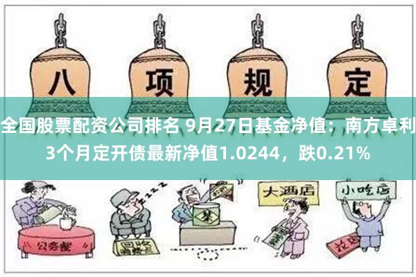 全国股票配资公司排名 9月27日基金净值：南方卓利3个月定开债最新净值1.0244，跌0.21%