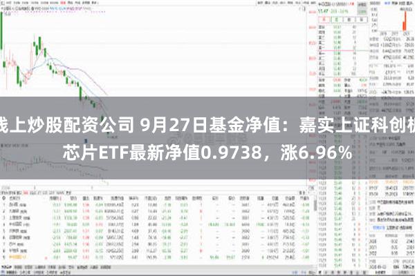 线上炒股配资公司 9月27日基金净值：嘉实上证科创板芯片ETF最新净值0.9738，涨6.96%