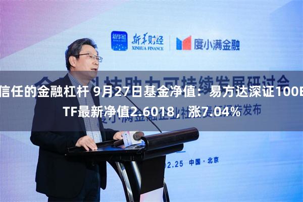 信任的金融杠杆 9月27日基金净值：易方达深证100ETF最新净值2.6018，涨7.04%