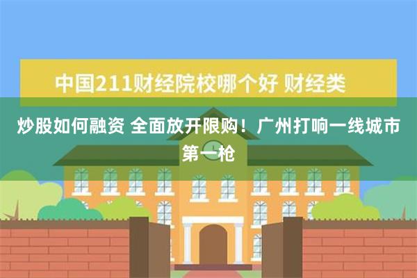 炒股如何融资 全面放开限购！广州打响一线城市第一枪