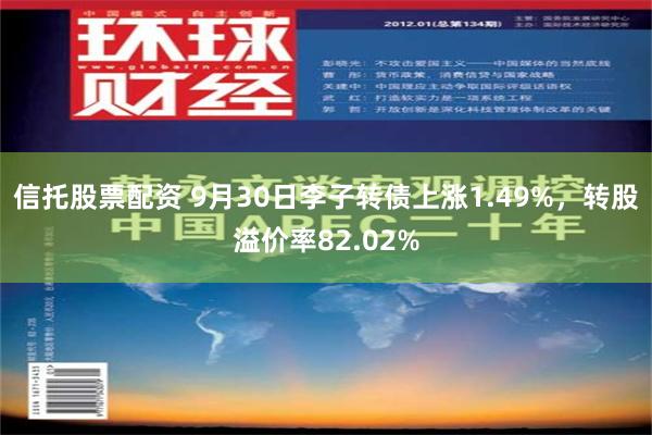 信托股票配资 9月30日李子转债上涨1.49%，转股溢价率82.02%