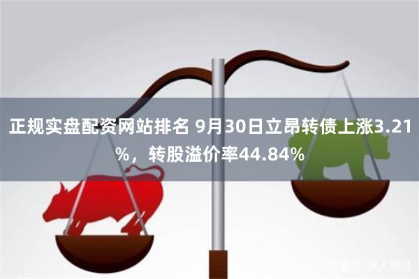 正规实盘配资网站排名 9月30日立昂转债上涨3.21%，转股溢价率44.84%