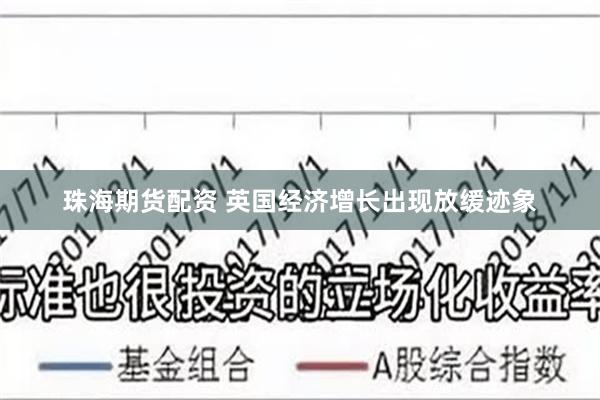 珠海期货配资 英国经济增长出现放缓迹象