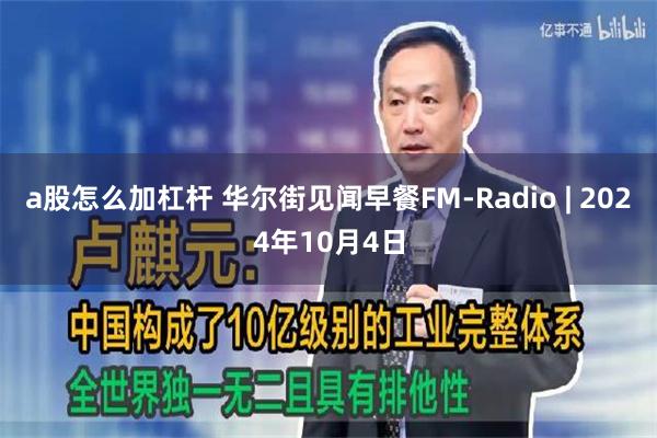 a股怎么加杠杆 华尔街见闻早餐FM-Radio | 2024年10月4日