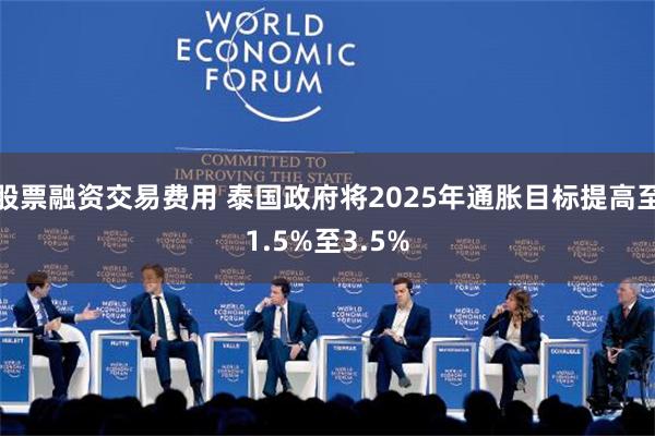 股票融资交易费用 泰国政府将2025年通胀目标提高至1.5%至3.5%