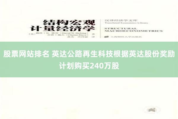 股票网站排名 英达公路再生科技根据英达股份奖励计划购买240万股