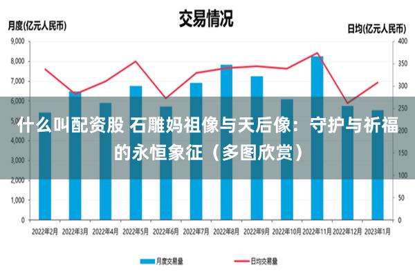 什么叫配资股 石雕妈祖像与天后像：守护与祈福的永恒象征（多图欣赏）