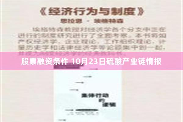 股票融资条件 10月23日硫酸产业链情报