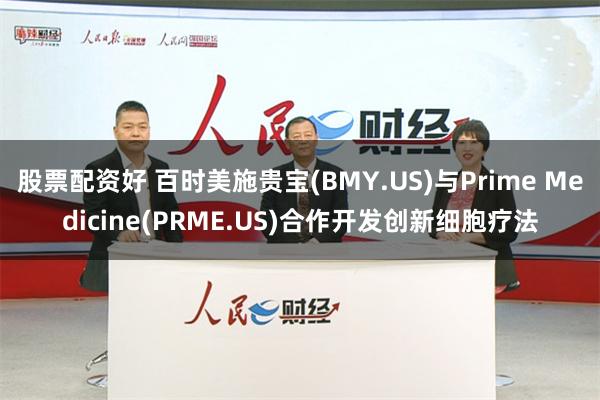 股票配资好 百时美施贵宝(BMY.US)与Prime Medicine(PRME.US)合作开发创新细胞疗法