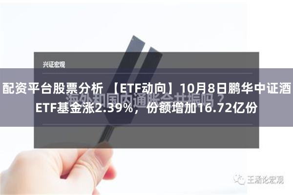 配资平台股票分析 【ETF动向】10月8日鹏华中证酒ETF基金涨2.39%，份额增加16.72亿份